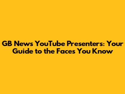 GB News YouTube Presenters: Your Guide to the Faces You Know