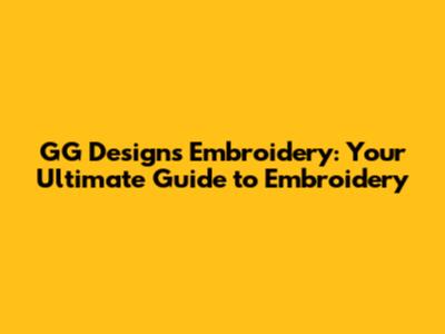 GG Designs Embroidery: Your Ultimate Guide to Embroidery