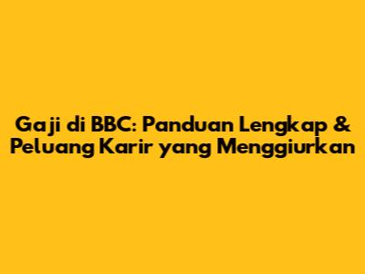 Gaji di BBC: Panduan Lengkap & Peluang Karir yang Menggiurkan