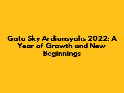 Gala Sky Ardiansyah's 2022: A Year of Growth and New Beginnings