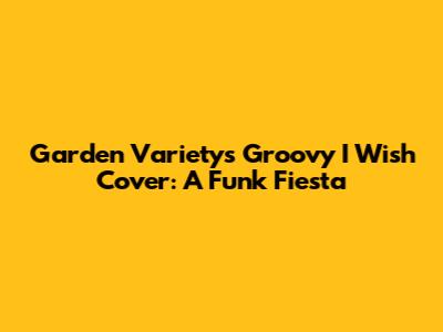 Garden Variety's Groovy 'I Wish' Cover: A Funk Fiesta