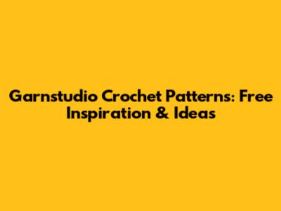 Garnstudio Crochet Patterns: Free Inspiration & Ideas