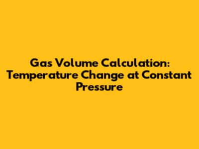Gas Volume Calculation: Temperature Change at Constant Pressure