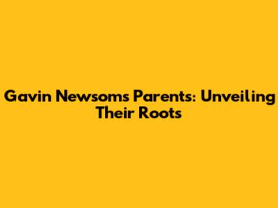 Gavin Newsom's Parents: Unveiling Their Roots