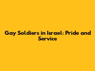 Gay Soldiers in Israel: Pride and Service