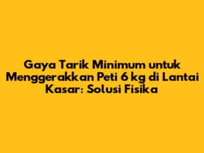 Gaya Tarik Minimum untuk Menggerakkan Peti 6 kg di Lantai Kasar: Solusi Fisika