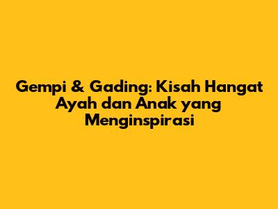 Gempi & Gading: Kisah Hangat Ayah dan Anak yang Menginspirasi