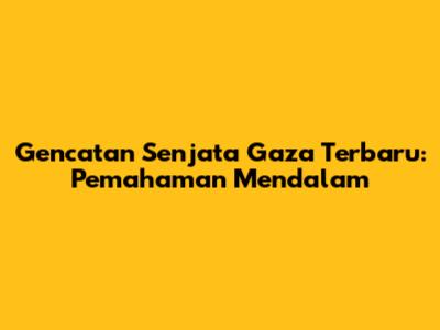 Gencatan Senjata Gaza Terbaru: Pemahaman Mendalam