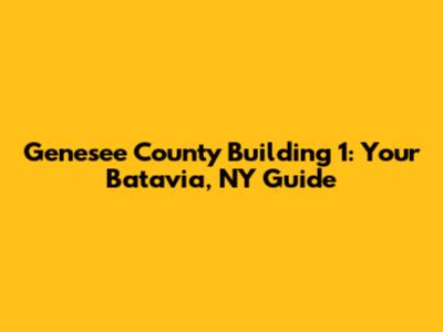 Genesee County Building 1: Your Batavia, NY Guide