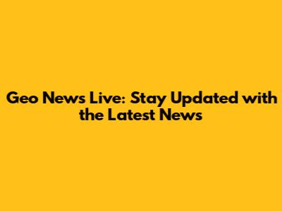 Geo News Live: Stay Updated with the Latest News