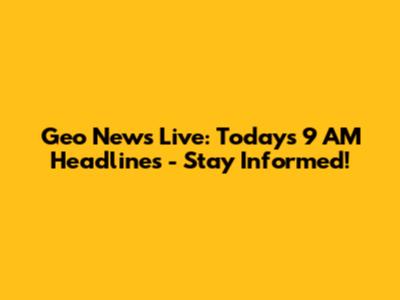 Geo News Live: Today's 9 AM Headlines - Stay Informed!