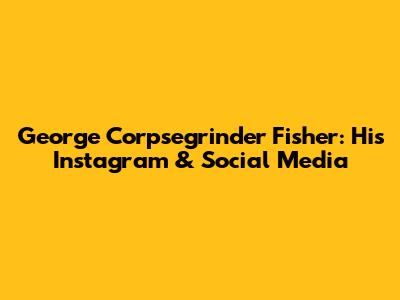George "Corpsegrinder" Fisher: His Instagram & Social Media