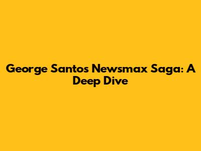 George Santos' Newsmax Saga: A Deep Dive