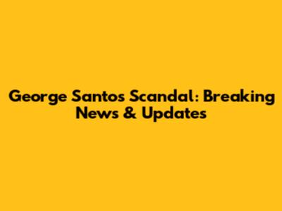George Santos Scandal: Breaking News & Updates