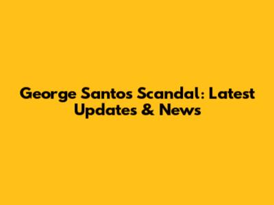 George Santos Scandal: Latest Updates & News