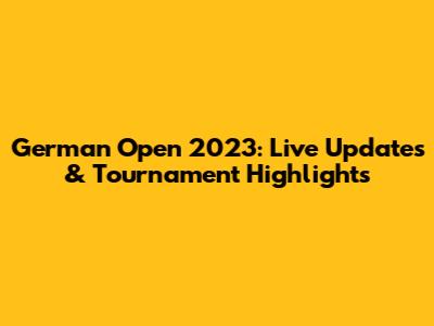 German Open 2023: Live Updates & Tournament Highlights