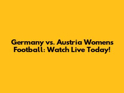 Germany vs. Austria Women's Football: Watch Live Today!