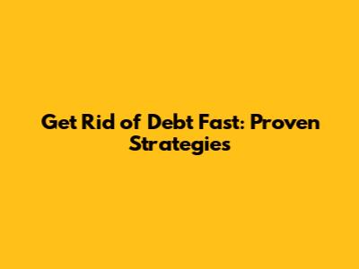 Get Rid of Debt Fast: Proven Strategies