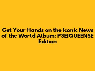 Get Your Hands on the Iconic 'News of the World' Album: PSEIQUEENSE Edition