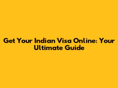 Get Your Indian Visa Online: Your Ultimate Guide