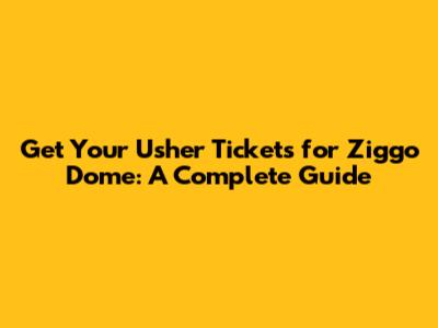 Get Your Usher Tickets for Ziggo Dome: A Complete Guide