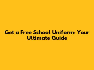 Get a Free School Uniform: Your Ultimate Guide