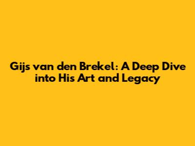 Gijs van den Brekel: A Deep Dive into His Art and Legacy