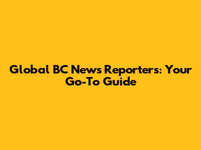Global BC News Reporters: Your Go-To Guide