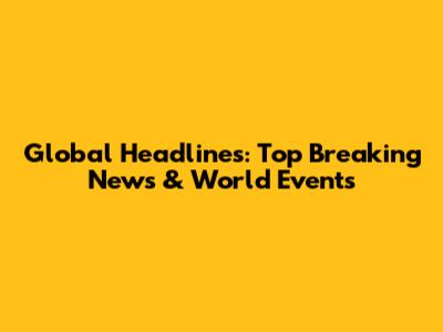 Global Headlines: Top Breaking News & World Events