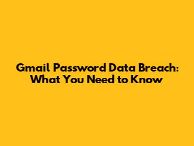 Gmail Password Data Breach: What You Need to Know