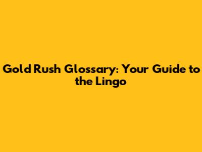 Gold Rush Glossary: Your Guide to the Lingo