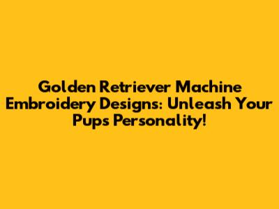 Golden Retriever Machine Embroidery Designs: Unleash Your Pup's Personality!