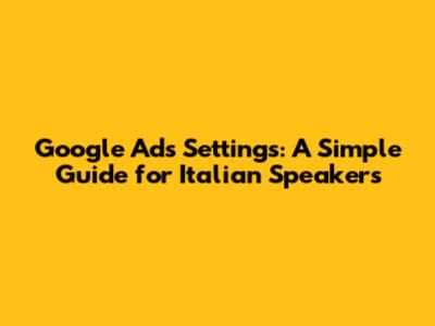 Google Ads Settings: A Simple Guide for Italian Speakers