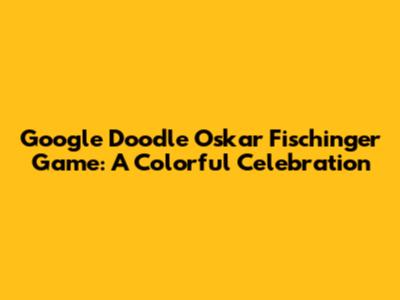 Google Doodle Oskar Fischinger Game: A Colorful Celebration