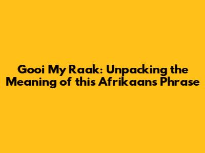 Gooi My Raak: Unpacking the Meaning of this Afrikaans Phrase