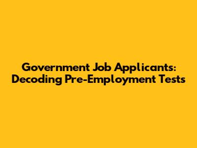 Government Job Applicants: Decoding Pre-Employment Tests
