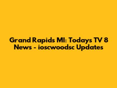 Grand Rapids MI: Today's TV 8 News - ioscwoodsc Updates