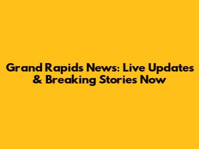 Grand Rapids News: Live Updates & Breaking Stories Now