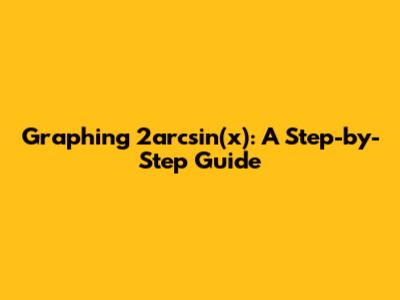 Graphing 2arcsin(x): A Step-by-Step Guide