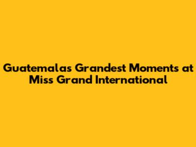 Guatemala's Grandest Moments at Miss Grand International