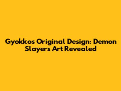Gyokko's Original Design: Demon Slayer's Art Revealed