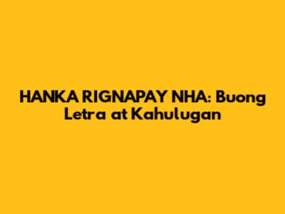 HANKA RIGNAPAY NHA: Buong Letra at Kahulugan