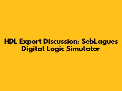 HDL Export Discussion: SebLague's Digital Logic Simulator