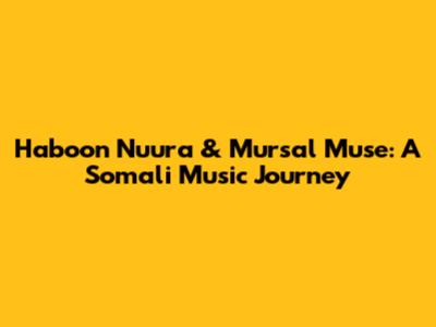 Haboon Nuura & Mursal Muse: A Somali Music Journey