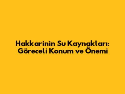 Hakkari'nin Su Kaynakları: Göreceli Konum ve Önemi