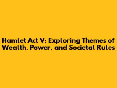 Hamlet Act V: Exploring Themes of Wealth, Power, and Societal Rules