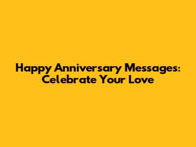 Happy Anniversary Messages: Celebrate Your Love