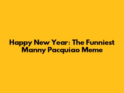 Happy New Year: The Funniest Manny Pacquiao Meme
