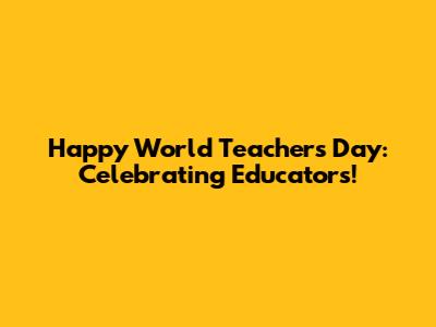 Happy World Teachers' Day: Celebrating Educators!