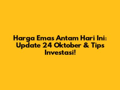 Harga Emas Antam Hari Ini: Update 24 Oktober & Tips Investasi!